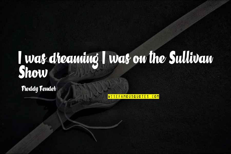 Freddy Fender Quotes By Freddy Fender: I was dreaming I was on the Sullivan