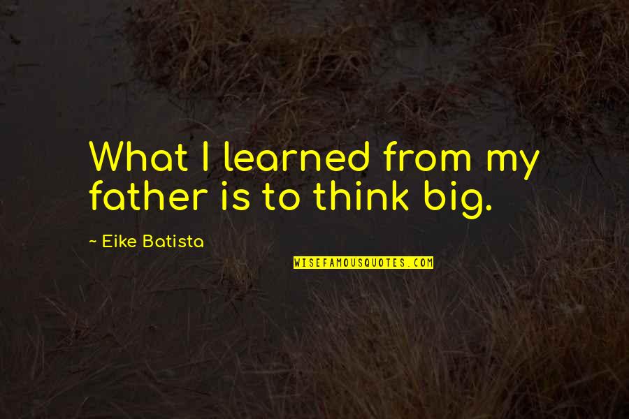 Freddy Honeychurch Quotes By Eike Batista: What I learned from my father is to