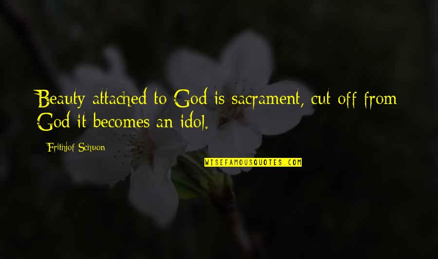 Freddy Riedenschneider Quotes By Frithjof Schuon: Beauty attached to God is sacrament, cut off