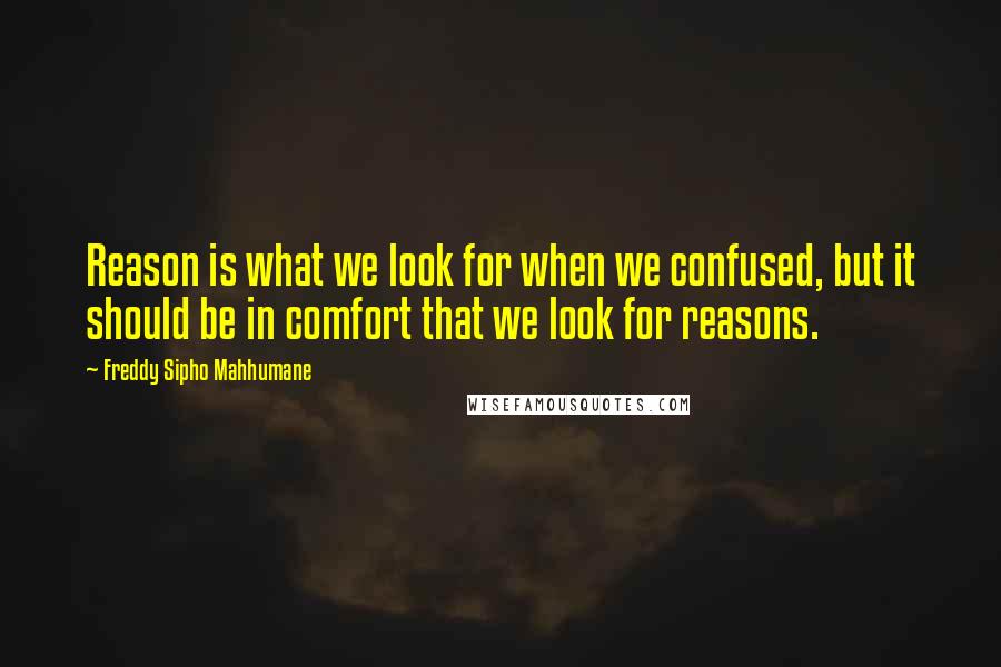 Freddy Sipho Mahhumane quotes: Reason is what we look for when we confused, but it should be in comfort that we look for reasons.