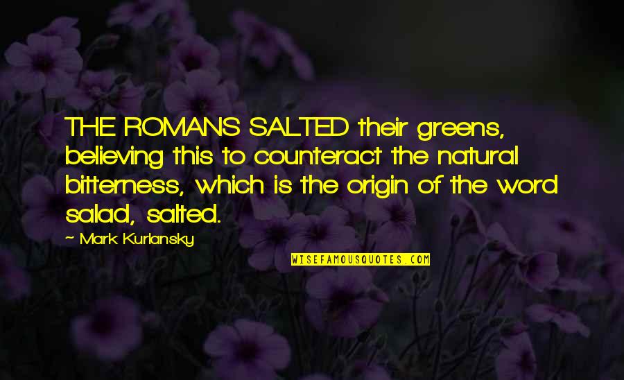 Freddys Frozen Custard Steakburgers Quotes By Mark Kurlansky: THE ROMANS SALTED their greens, believing this to Freddys Frozen Custard Steakburgers Quotes By Mark Kurlansky: THE ROMANS SALTED their greens, believing this to