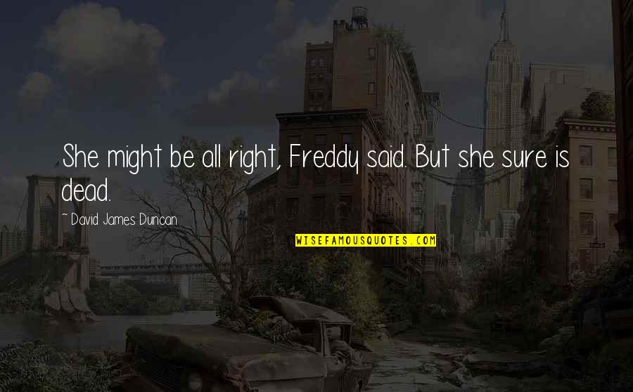 Freddy's Quotes By David James Duncan: She might be all right, Freddy said. But