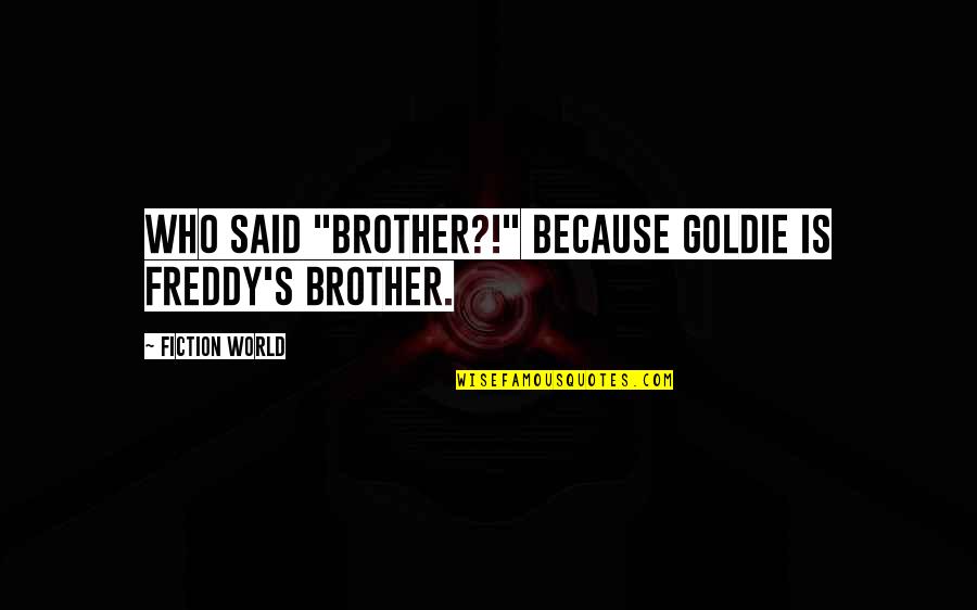 Freddy's Quotes By FICTION WORLD: who said "Brother?!" because Goldie is Freddy's brother.