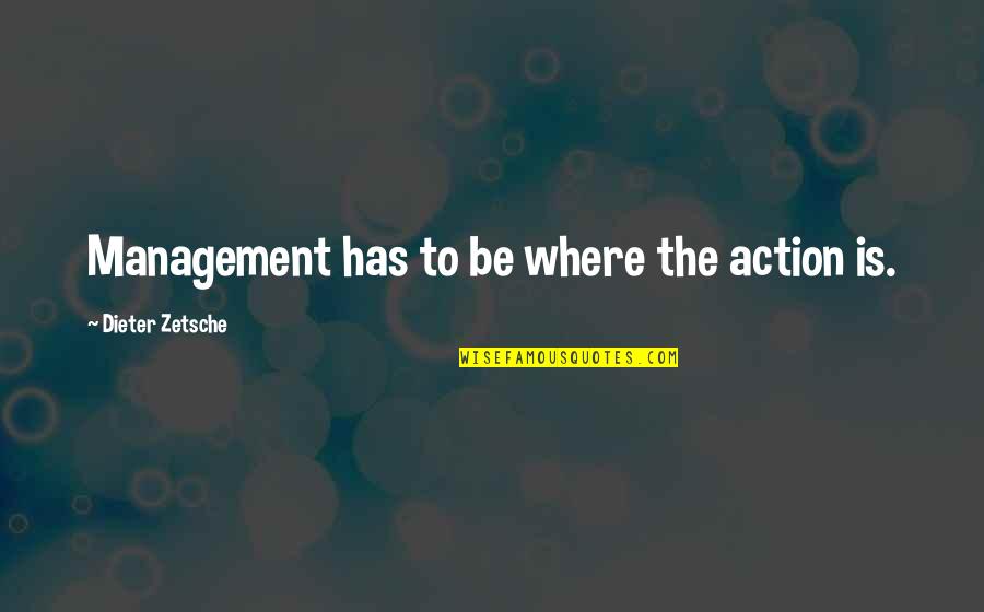 Fredell Samples Quotes By Dieter Zetsche: Management has to be where the action is. Fredell Samples Quotes By Dieter Zetsche: Management has to be where the action is.