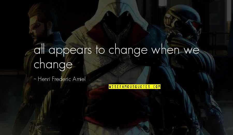 Frederic Amiel Quotes By Henri Frederic Amiel: all appears to change when we change