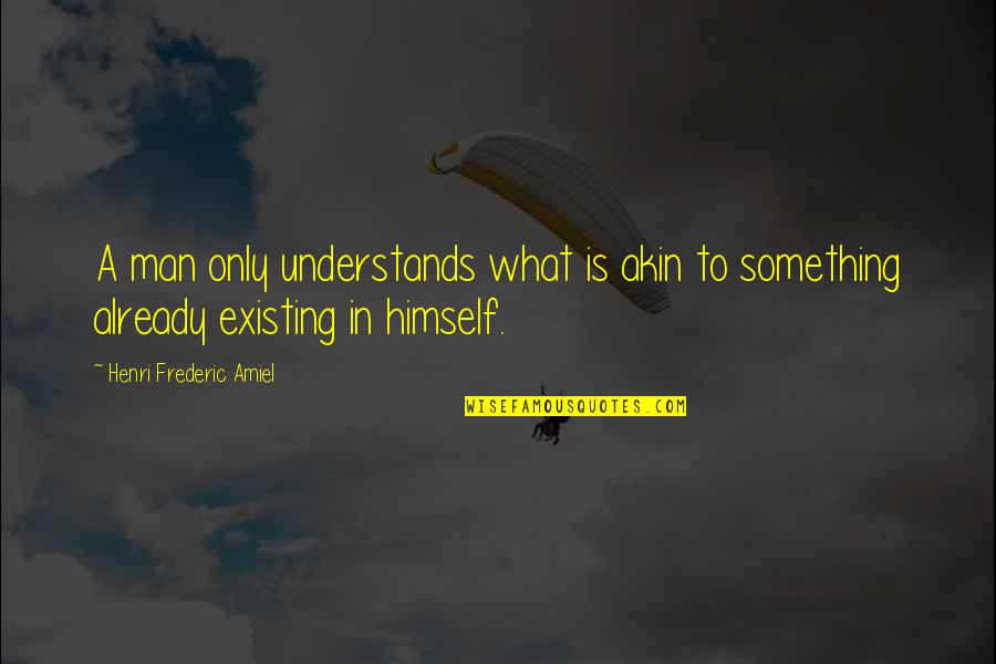 Frederic Amiel Quotes By Henri Frederic Amiel: A man only understands what is akin to