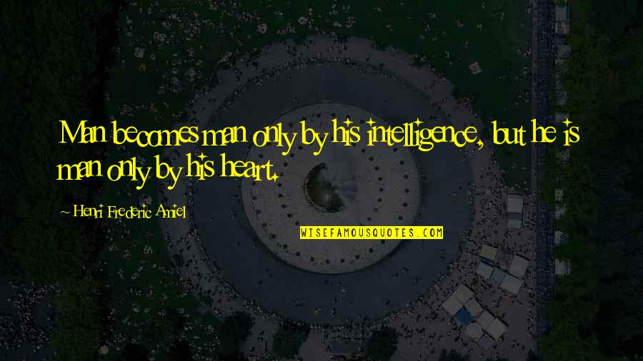 Frederic Amiel Quotes By Henri Frederic Amiel: Man becomes man only by his intelligence, but