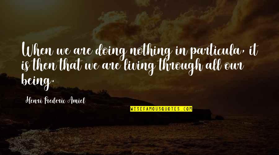 Frederic Amiel Quotes By Henri Frederic Amiel: When we are doing nothing in particula, it