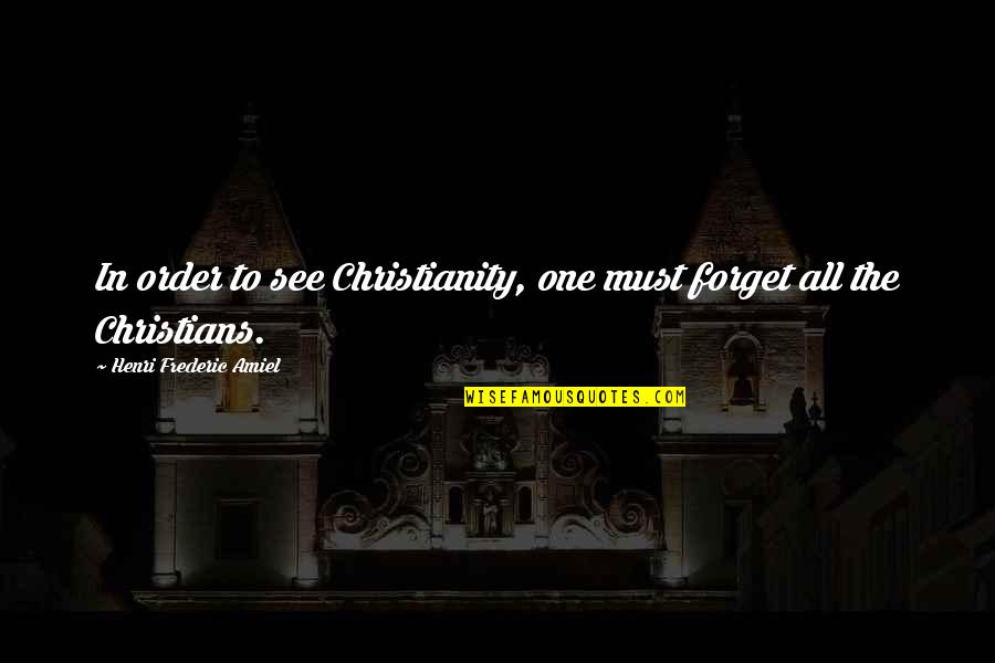 Frederic Amiel Quotes By Henri Frederic Amiel: In order to see Christianity, one must forget