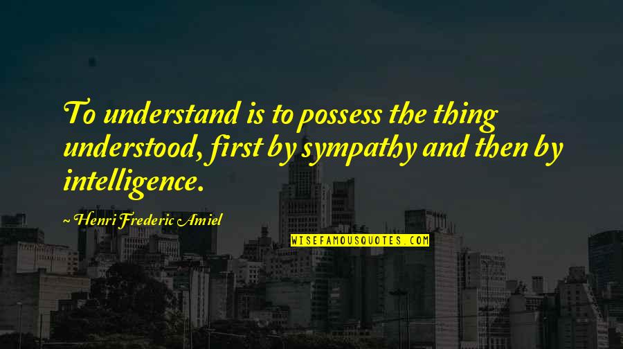 Frederic Amiel Quotes By Henri Frederic Amiel: To understand is to possess the thing understood,