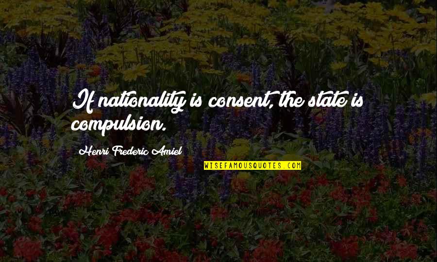 Frederic Amiel Quotes By Henri Frederic Amiel: If nationality is consent, the state is compulsion.