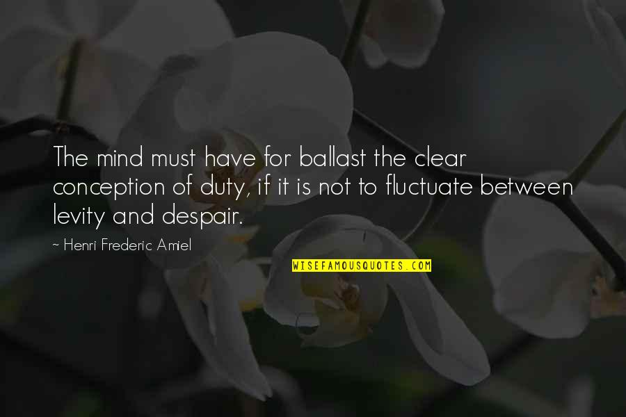 Frederic Amiel Quotes By Henri Frederic Amiel: The mind must have for ballast the clear