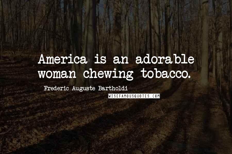 Frederic Auguste Bartholdi quotes: America is an adorable woman chewing tobacco.