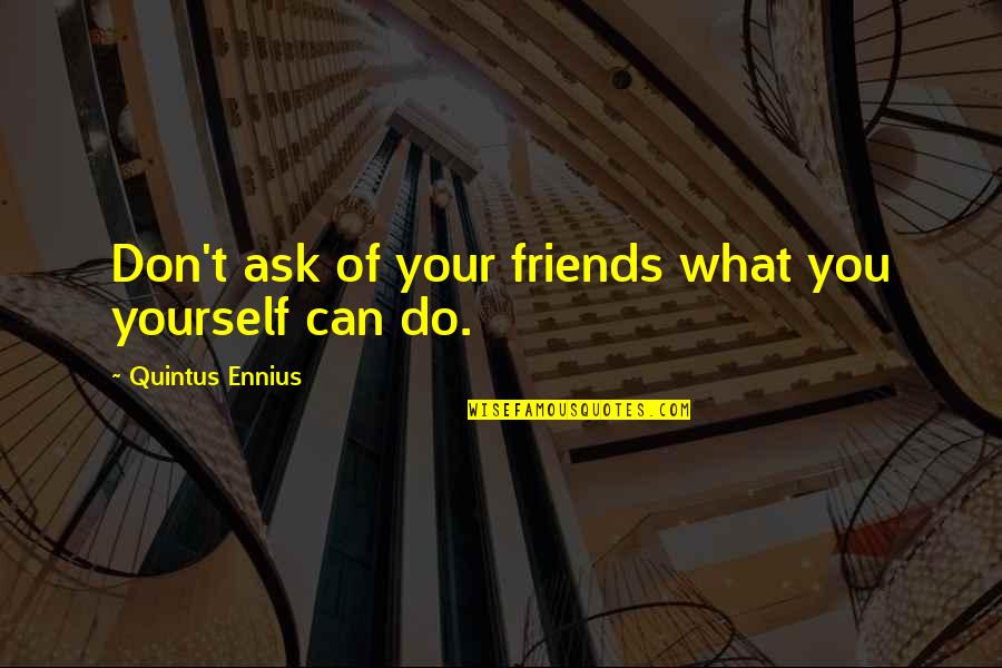 Frederic Bastiat Famous Quotes By Quintus Ennius: Don't ask of your friends what you yourself