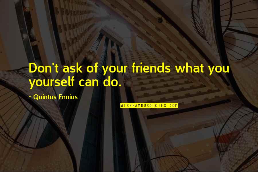 Frederic Bastiat Famous Quotes By Quintus Ennius: Don't ask of your friends what you yourself Frederic Bastiat Famous Quotes By Quintus Ennius: Don't ask of your friends what you yourself