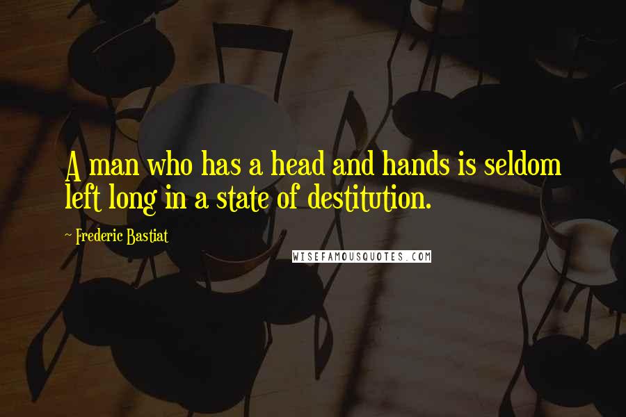 Frederic Bastiat quotes: A man who has a head and hands is seldom left long in a state of destitution.