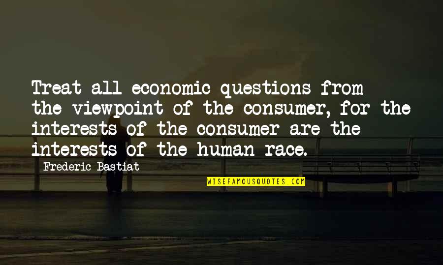 Frederic Bastiat Quotes By Frederic Bastiat: Treat all economic questions from the viewpoint of