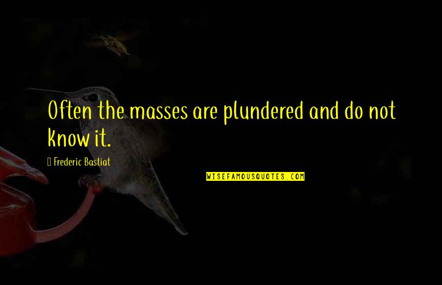 Frederic Bastiat Quotes By Frederic Bastiat: Often the masses are plundered and do not