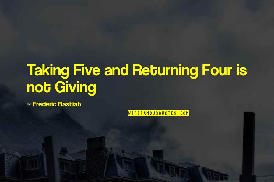 Frederic Bastiat Quotes By Frederic Bastiat: Taking Five and Returning Four is not Giving
