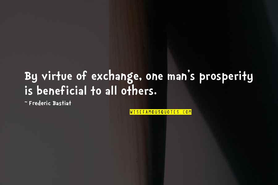 Frederic Bastiat Quotes By Frederic Bastiat: By virtue of exchange, one man's prosperity is