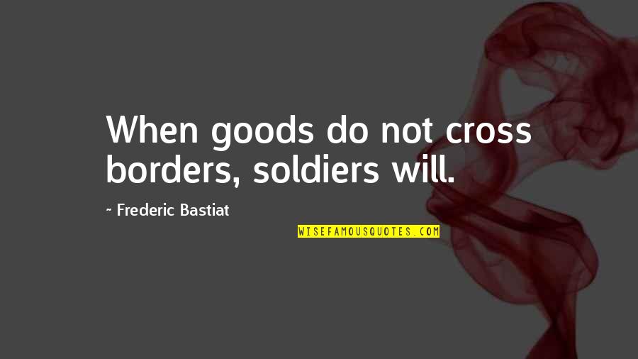 Frederic Bastiat Quotes By Frederic Bastiat: When goods do not cross borders, soldiers will.
