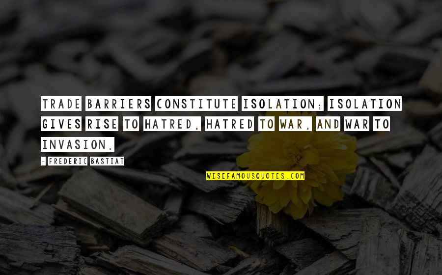 Frederic Bastiat Quotes By Frederic Bastiat: Trade barriers constitute isolation; isolation gives rise to