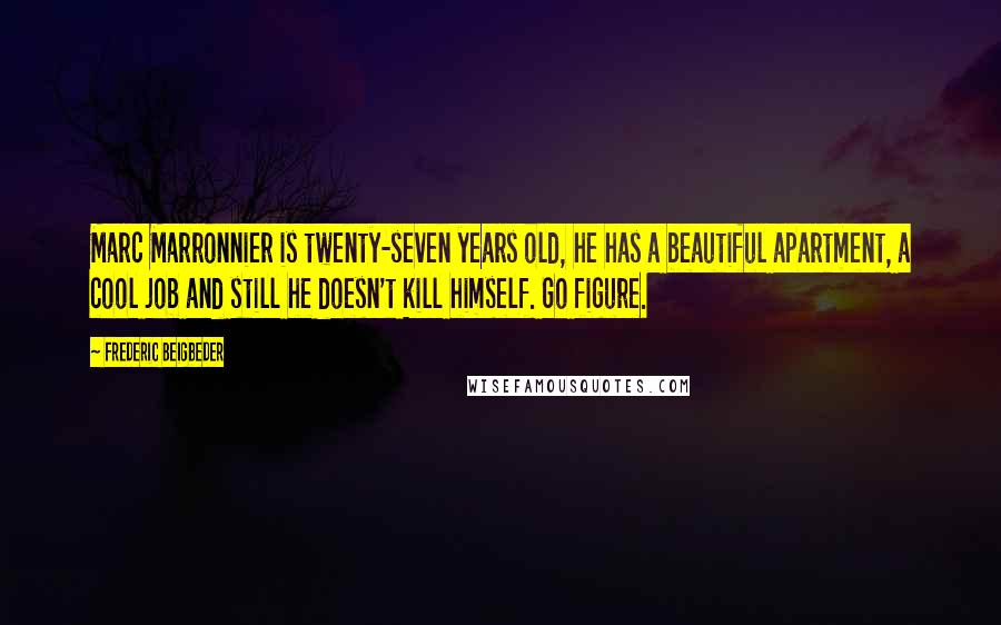 Frederic Beigbeder quotes: Marc Marronnier is twenty-seven years old, he has a beautiful apartment, a cool job and still he doesn't kill himself. Go figure.