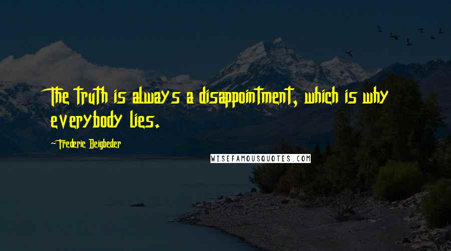 Frederic Beigbeder quotes: The truth is always a disappointment, which is why everybody lies.
