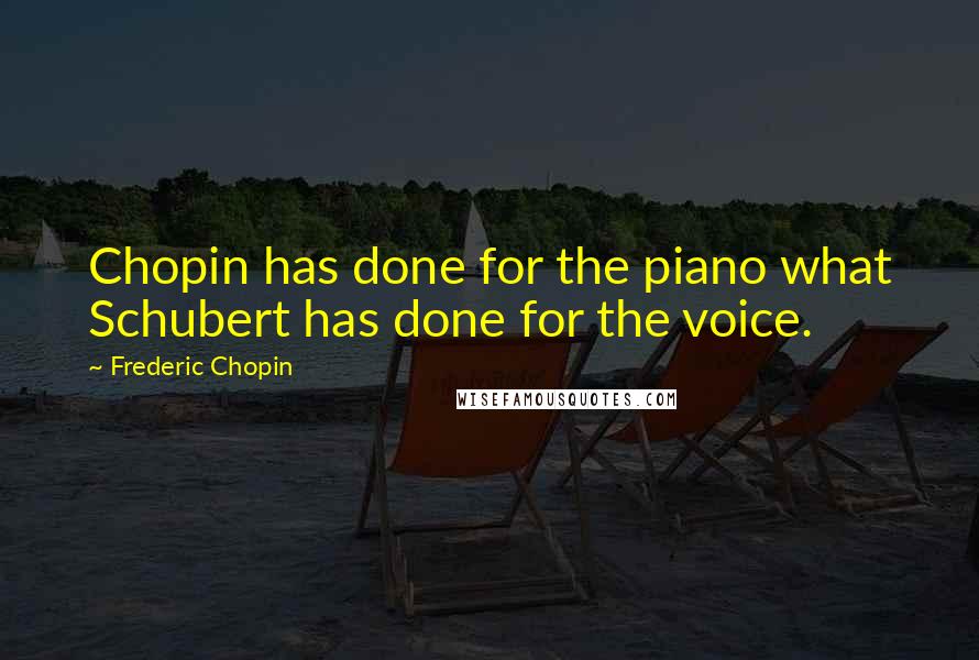 Frederic Chopin quotes: Chopin has done for the piano what Schubert has done for the voice.