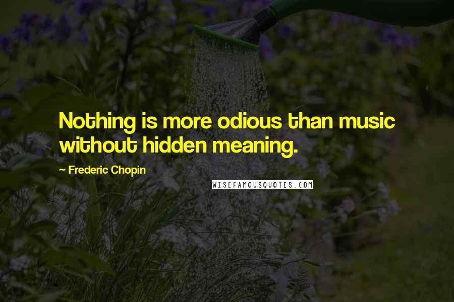 Frederic Chopin quotes: Nothing is more odious than music without hidden meaning.
