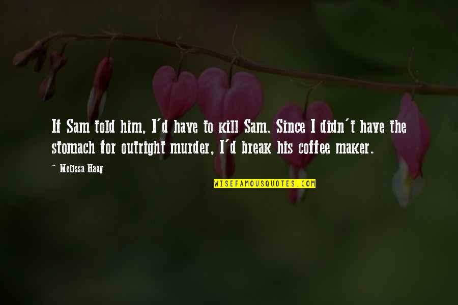 Frederic Clements Quotes By Melissa Haag: If Sam told him, I'd have to kill Frederic Clements Quotes By Melissa Haag: If Sam told him, I'd have to kill