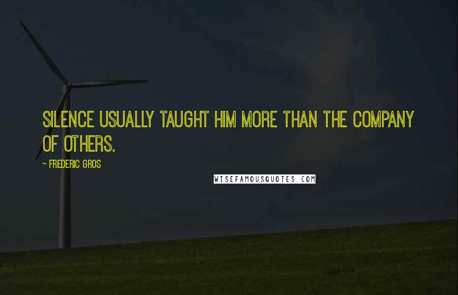 Frederic Gros quotes: silence usually taught him more than the company of others.