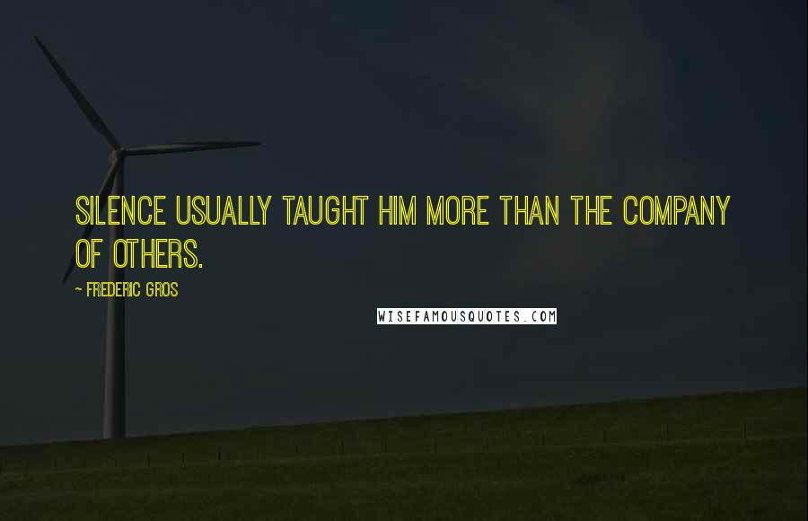 Frederic Gros quotes: silence usually taught him more than the company of others. Frederic Gros quotes: silence usually taught him more than the company of others.