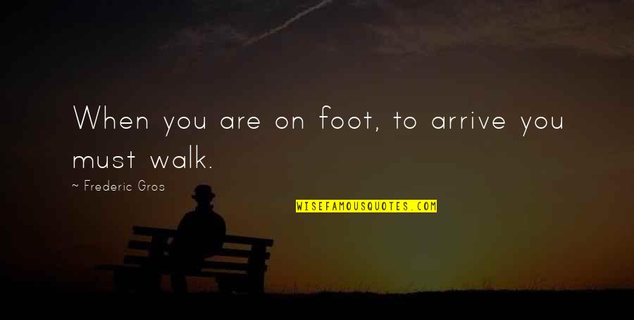 Frederic Gros Quotes By Frederic Gros: When you are on foot, to arrive you