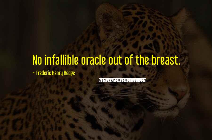 Frederic Henry Hedge quotes: No infallible oracle out of the breast.