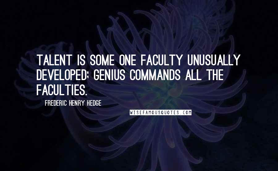 Frederic Henry Hedge quotes: Talent is some one faculty unusually developed; genius commands all the faculties.