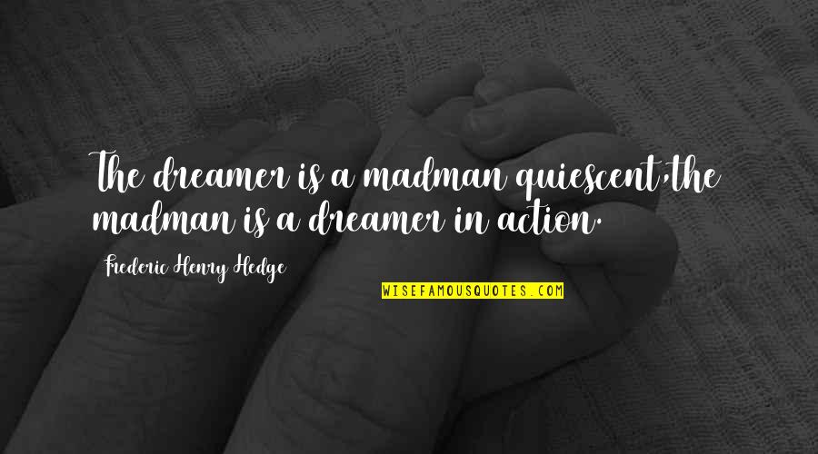 Frederic Henry Hedge Quotes By Frederic Henry Hedge: The dreamer is a madman quiescent,the madman is Frederic Henry Hedge Quotes By Frederic Henry Hedge: The dreamer is a madman quiescent,the madman is