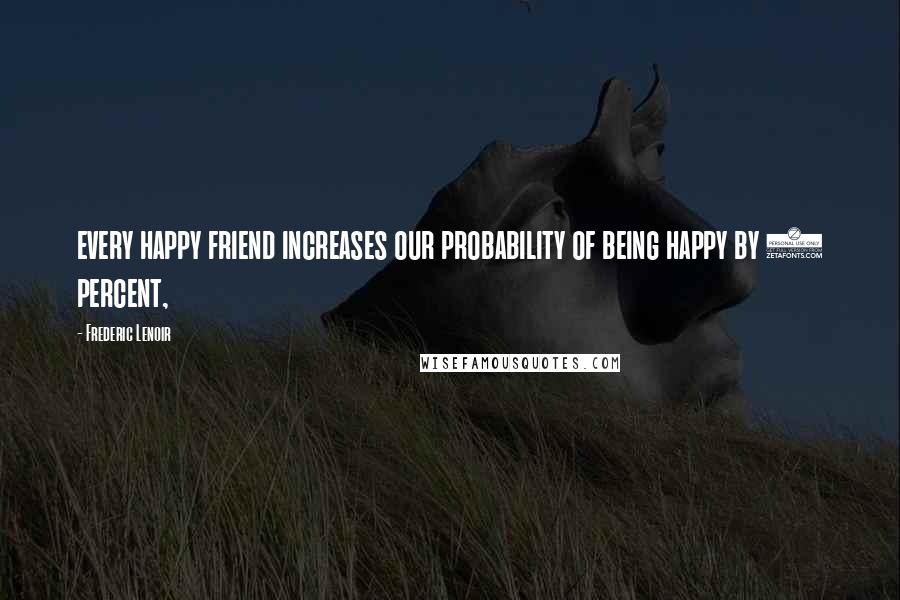 Frederic Lenoir quotes: every happy friend increases our probability of being happy by 9 percent,