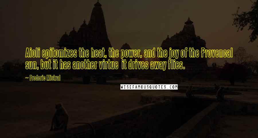 Frederic Mistral quotes: Aioli epitomizes the heat, the power, and the joy of the Provencal sun, but it has another virtue it drives away flies.