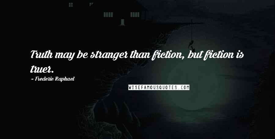 Frederic Raphael quotes: Truth may be stranger than fiction, but fiction is truer.