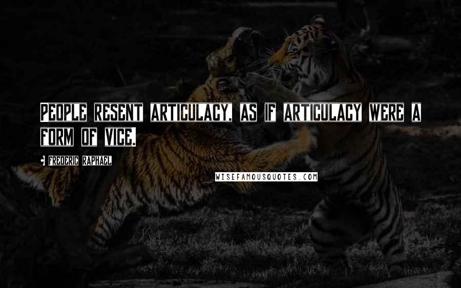 Frederic Raphael quotes: People resent articulacy, as if articulacy were a form of vice.