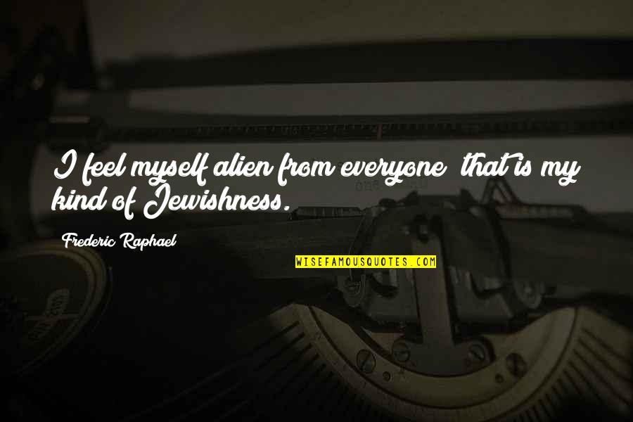 Frederic Raphael Quotes By Frederic Raphael: I feel myself alien from everyone; that is
