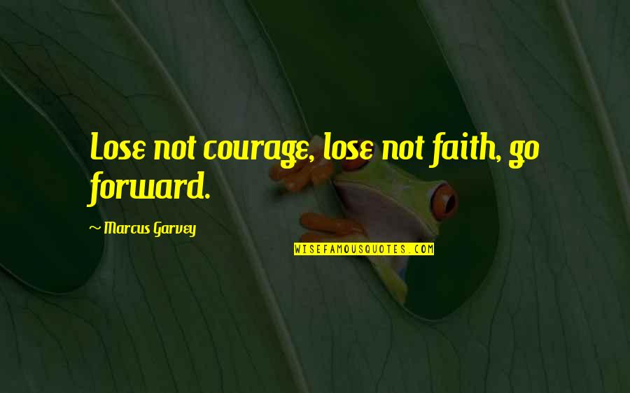 Frederic Remington Quotes By Marcus Garvey: Lose not courage, lose not faith, go forward.