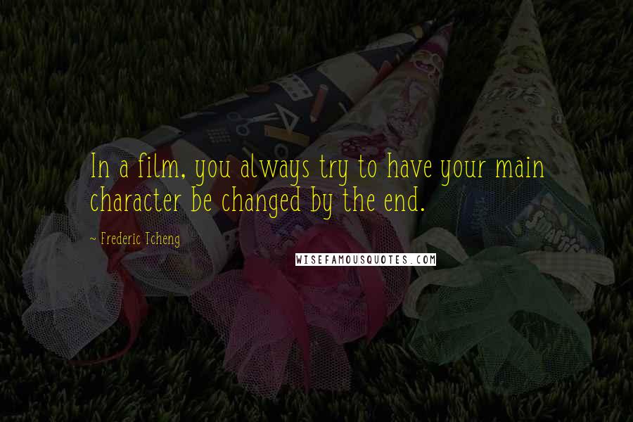 Frederic Tcheng quotes: In a film, you always try to have your main character be changed by the end.
