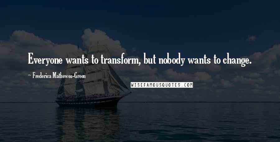 Frederica Mathewes-Green quotes: Everyone wants to transform, but nobody wants to change.