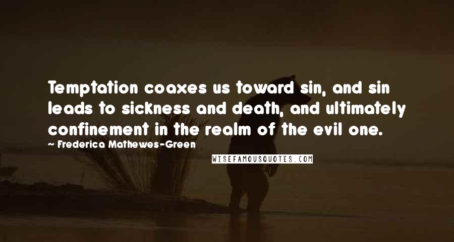 Frederica Mathewes-Green quotes: Temptation coaxes us toward sin, and sin leads to sickness and death, and ultimately confinement in the realm of the evil one.