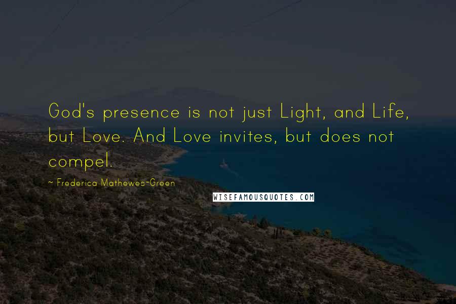 Frederica Mathewes-Green quotes: God's presence is not just Light, and Life, but Love. And Love invites, but does not compel.