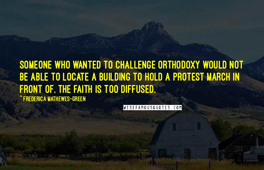 Frederica Mathewes-Green quotes: Someone who wanted to challenge Orthodoxy would not be able to locate a building to hold a protest march in front of. The faith is too diffused.