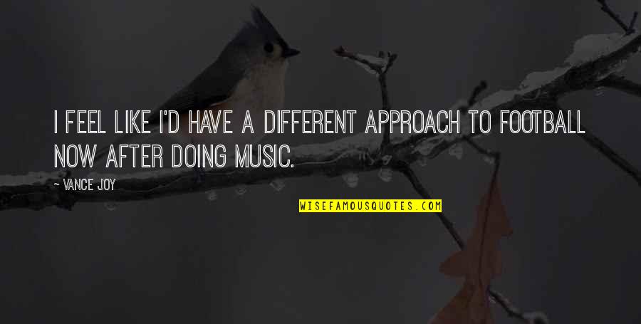 Fredericia Dagblad Quotes By Vance Joy: I feel like I'd have a different approach