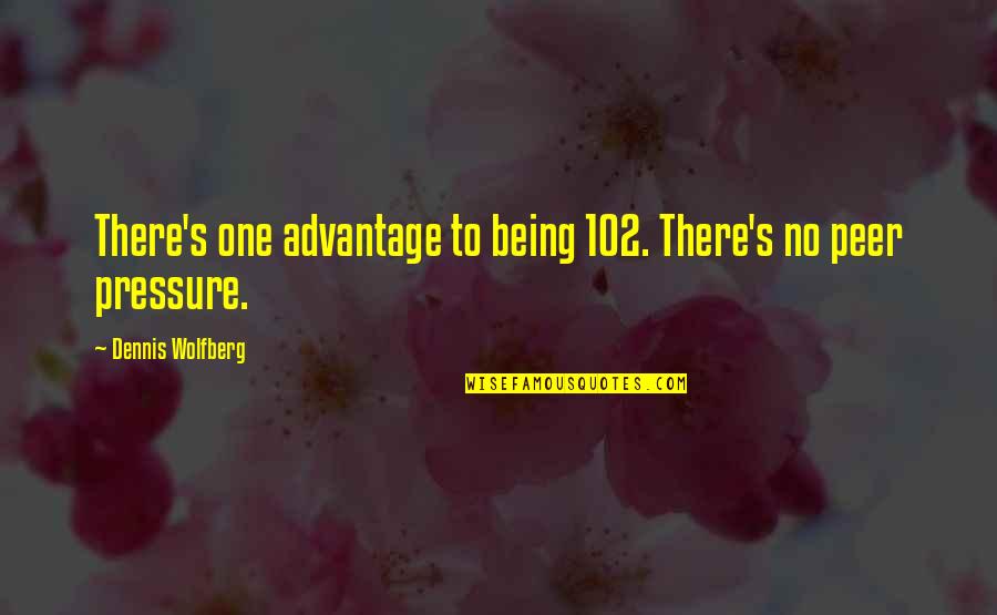 Frederick Bailes Quotes By Dennis Wolfberg: There's one advantage to being 102. There's no Frederick Bailes Quotes By Dennis Wolfberg: There's one advantage to being 102. There's no
